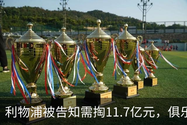 利物浦被告知需掏11.7亿元，俱乐部对转会进展感到“惊讶”